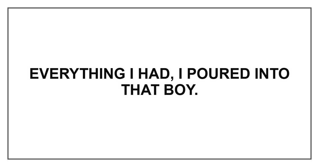 Everything I had, I poured into that boy.