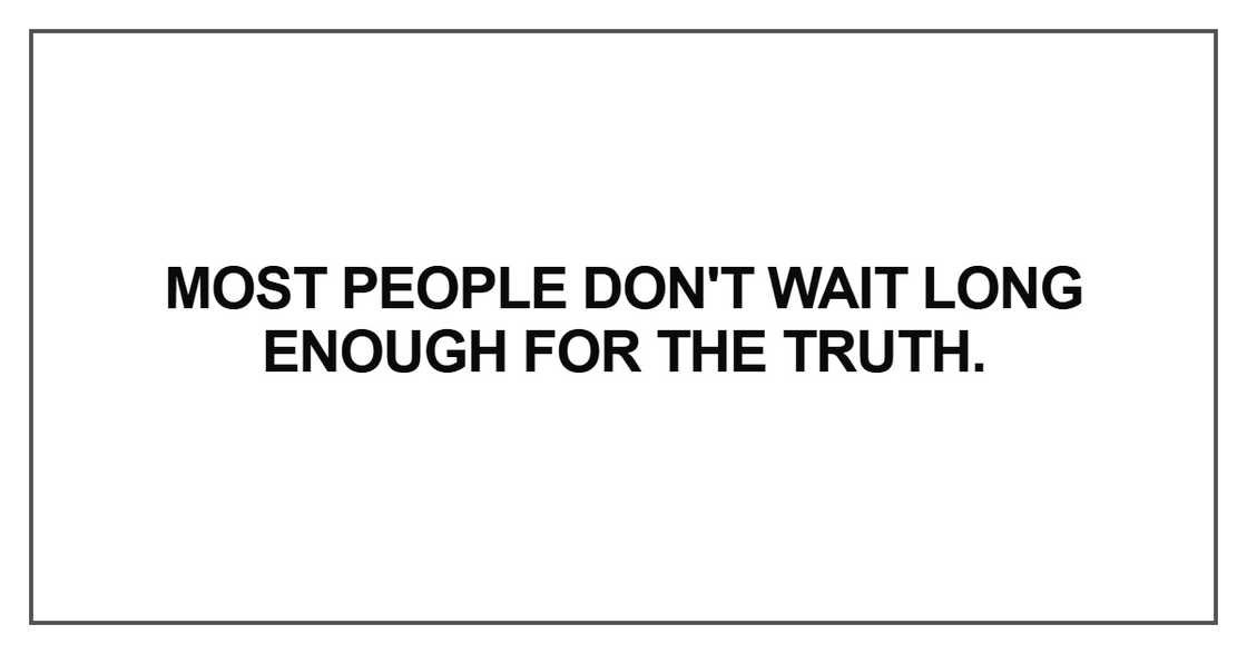 Most people don't wait long enough for the truth Most people don't wait long enough for the truth