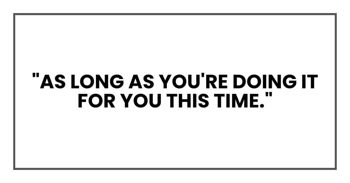 "As long as you're doing it for you this time."