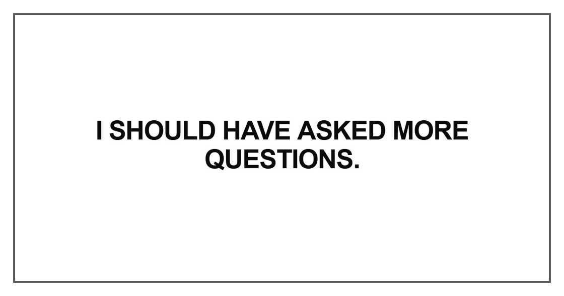 I should have asked more questions I should have asked more questions