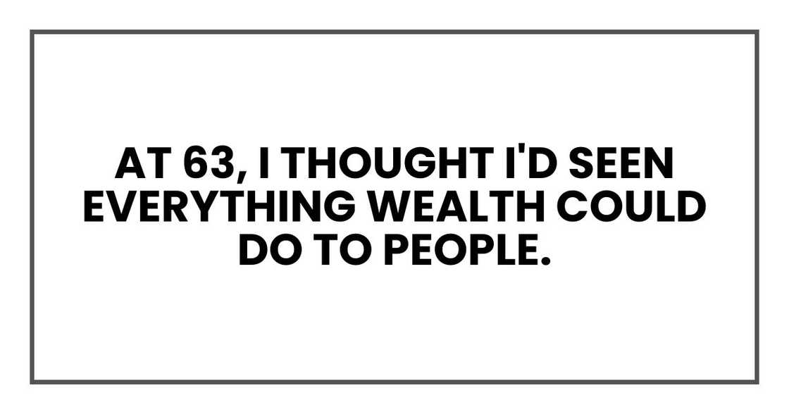 At 63, I thought I'd seen everything wealth could do to people. At 63, I thought I'd seen everything wealth could do to people.
