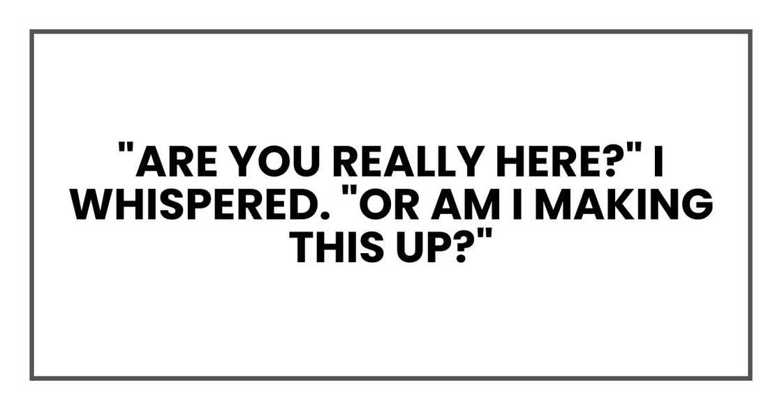 "Are you really here?" I whispered. "Or am I making this up?"