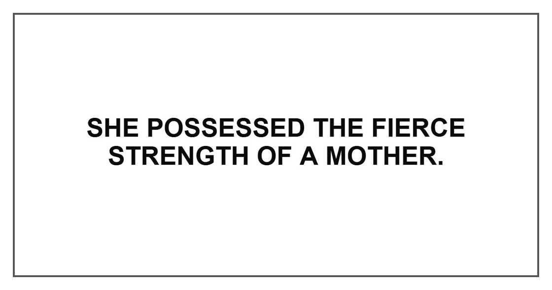 She possessed the fierce strength of a mother.