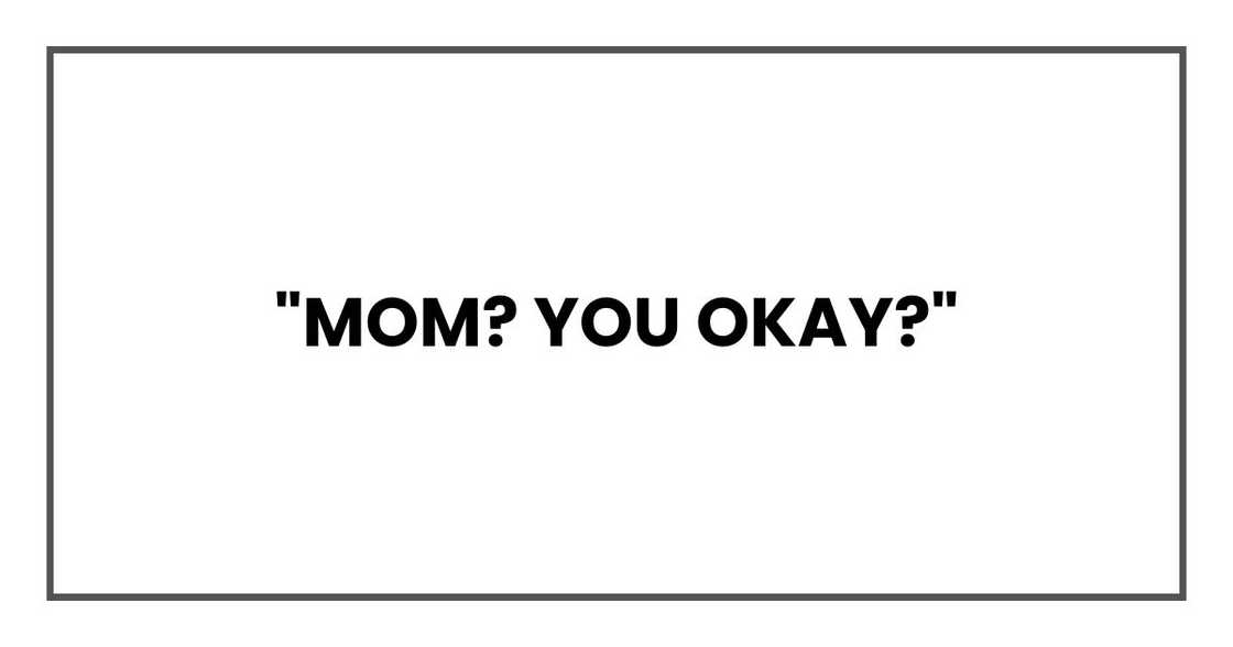 "Mom? You okay?"