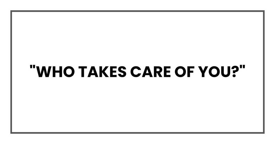 "Who takes care of you?"