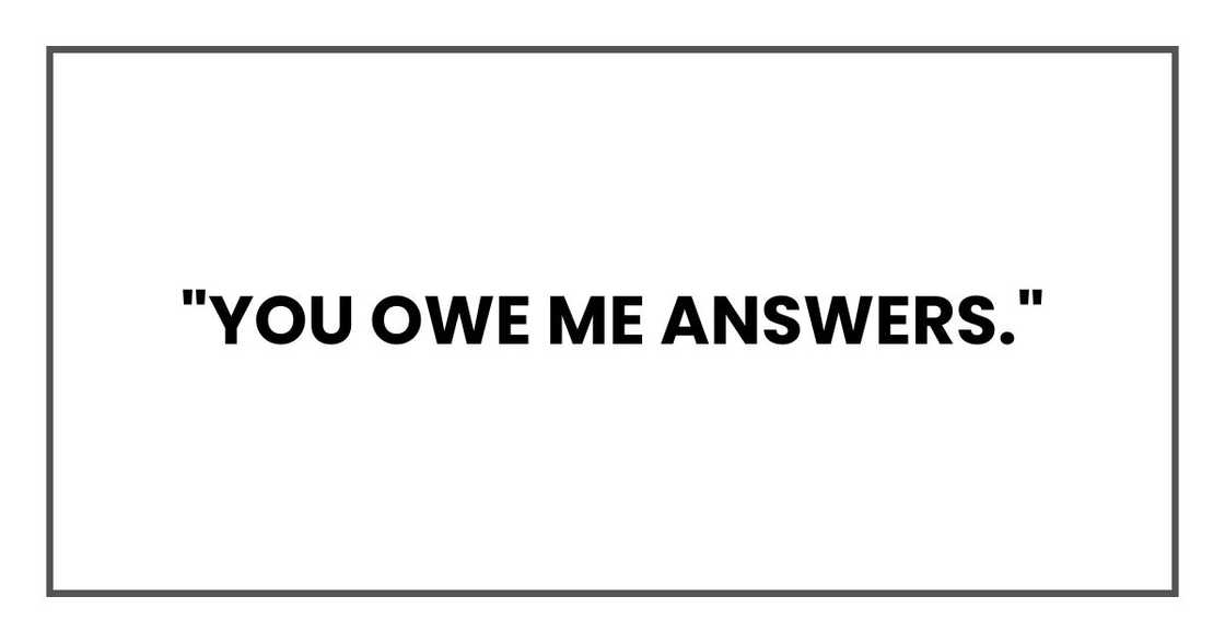 "You owe me answers." "You owe me answers."