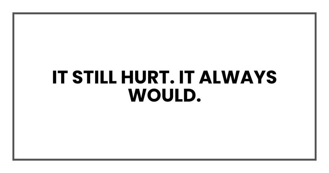 It still hurt. It always would. It still hurt. It always would.