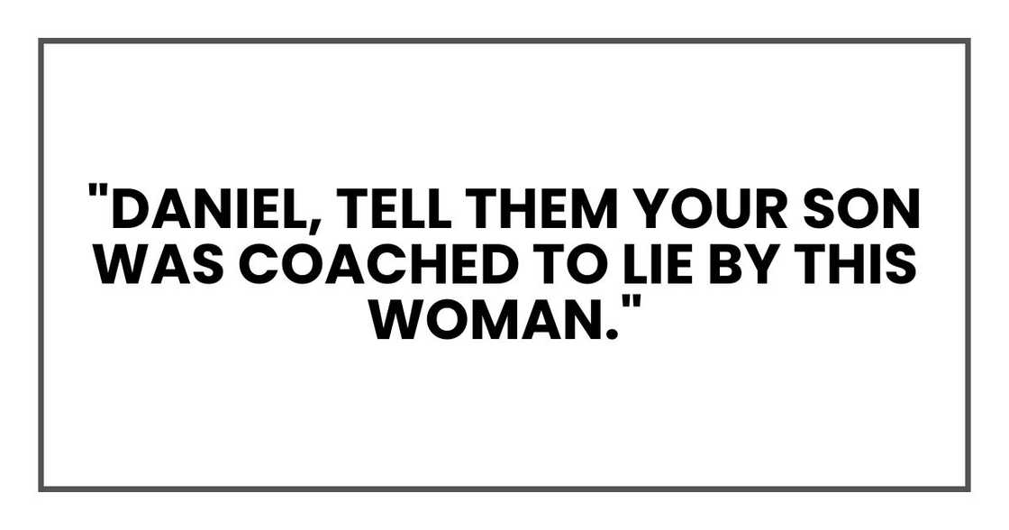 "Daniel, tell them your son was coached to lie by this woman."