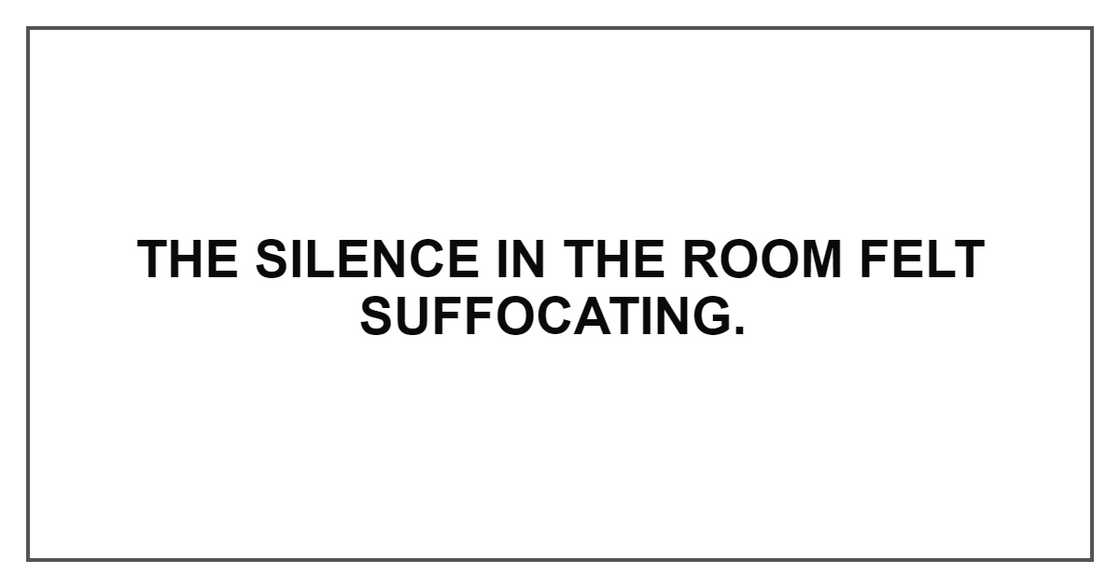 THE SILENCE IN THE ROOM FELT SUFFOCATING