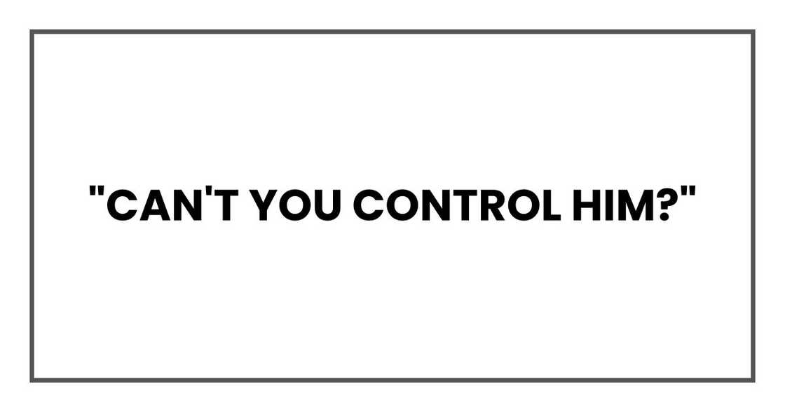 "Can't you control him?" "Can't you control him?"