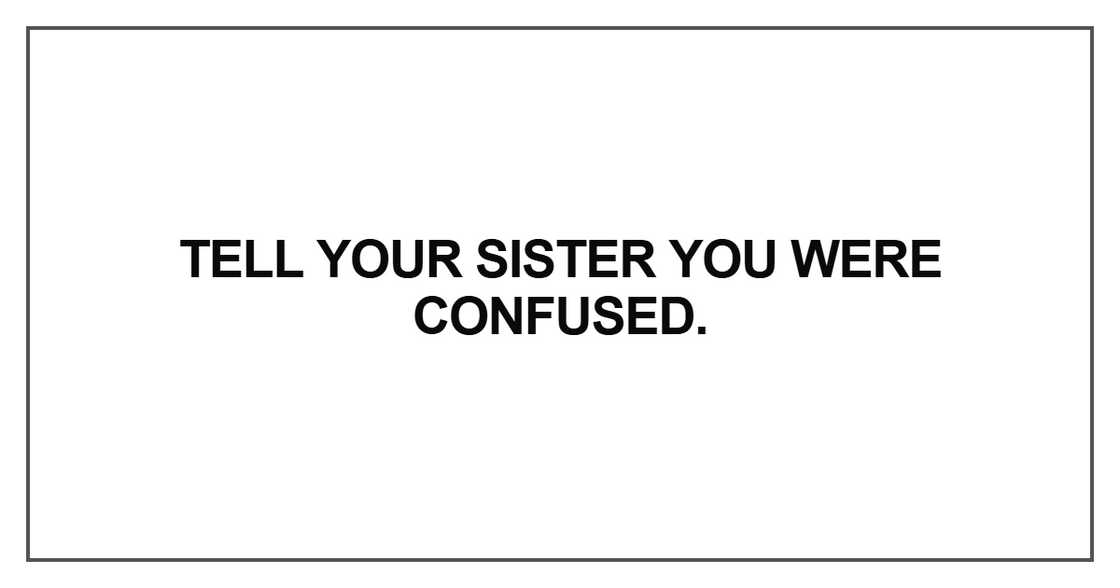 Tell your sister you were confused