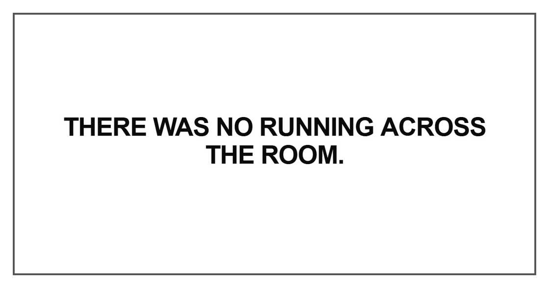 There was no running across the room There was no running across the room