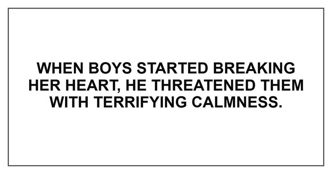When boys started breaking her heart, he threatened them with terrifying calmness. When boys started breaking her heart, he threatened them with terrifying calmness.