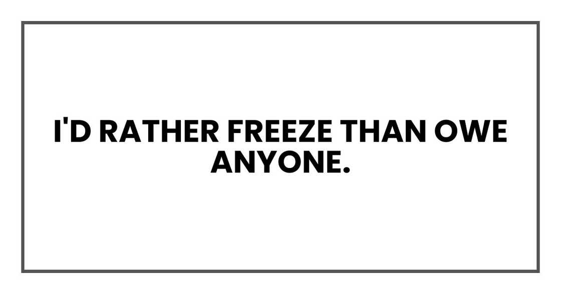 I'd rather freeze than owe anyone.