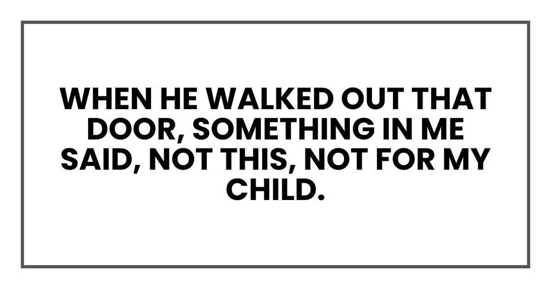 When he walked out that door, something in me said, not this, not for my child.
