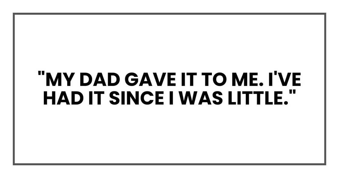 "My dad gave it to me. I've had it since I was little."