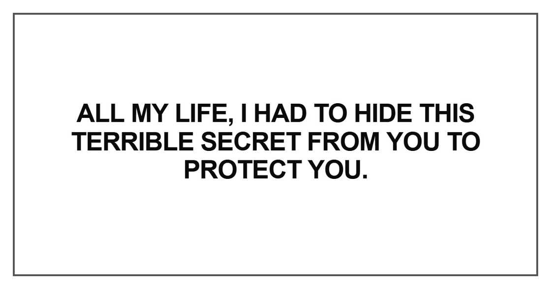 All my life, I had to hide this terrible secret All my life, I had to hide this terrible secret