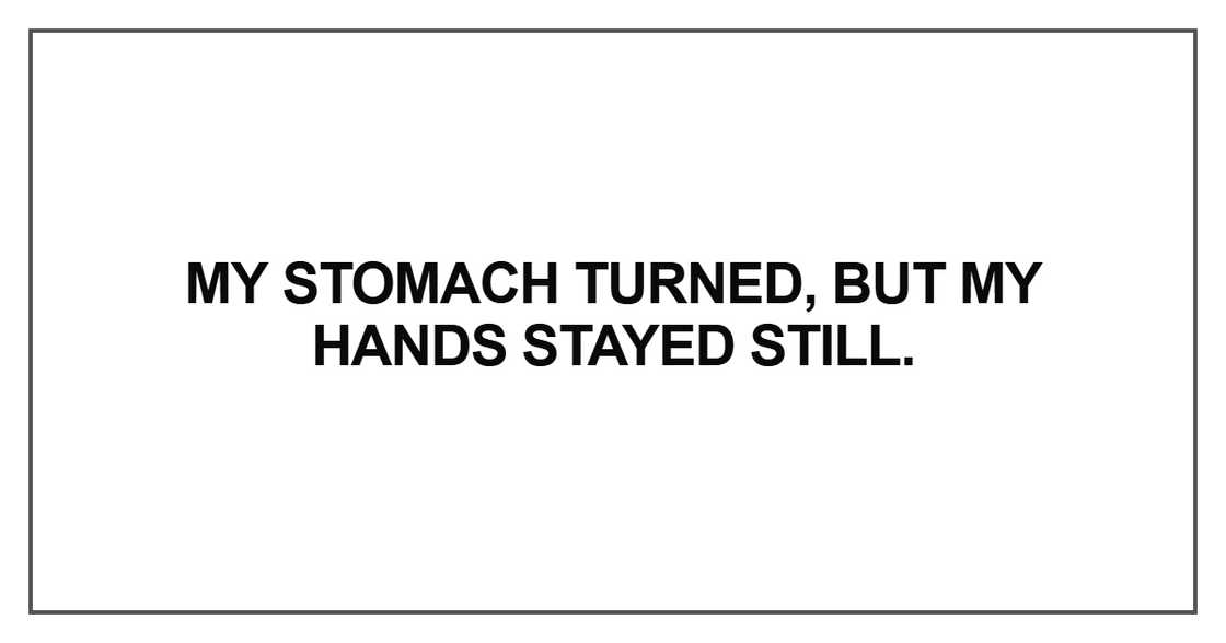 My stomach turned, but my hands stayed still