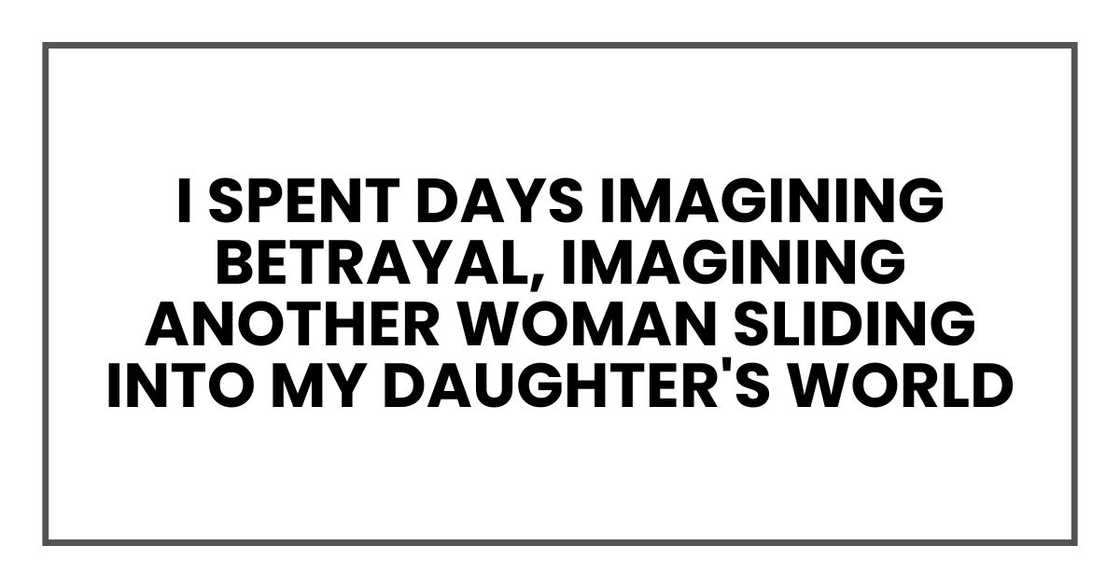 I spent days imagining betrayal, imagining another woman sliding into my daughter's world