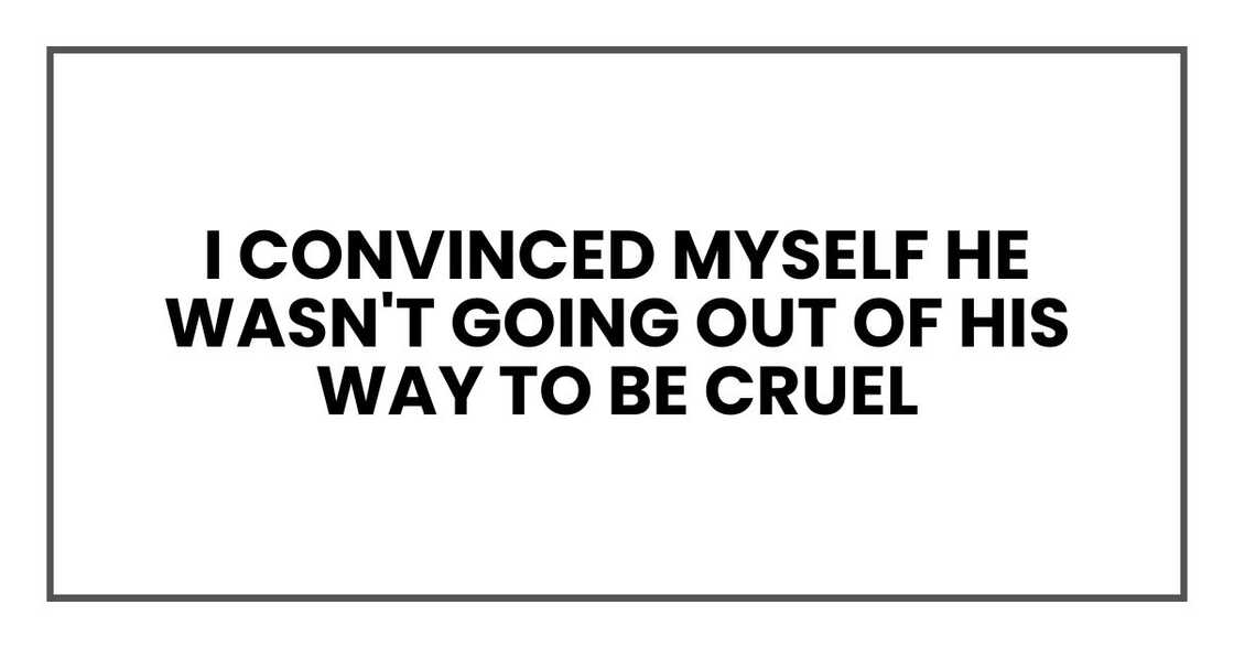 I convinced myself he wasn't going out of his way to be cruel I convinced myself he wasn't going out of his way to be cruel
