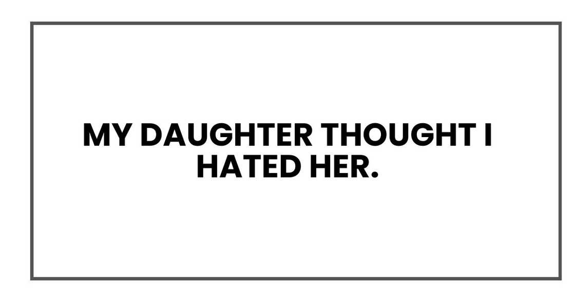 My daughter thought I hated her. My daughter thought I hated her.