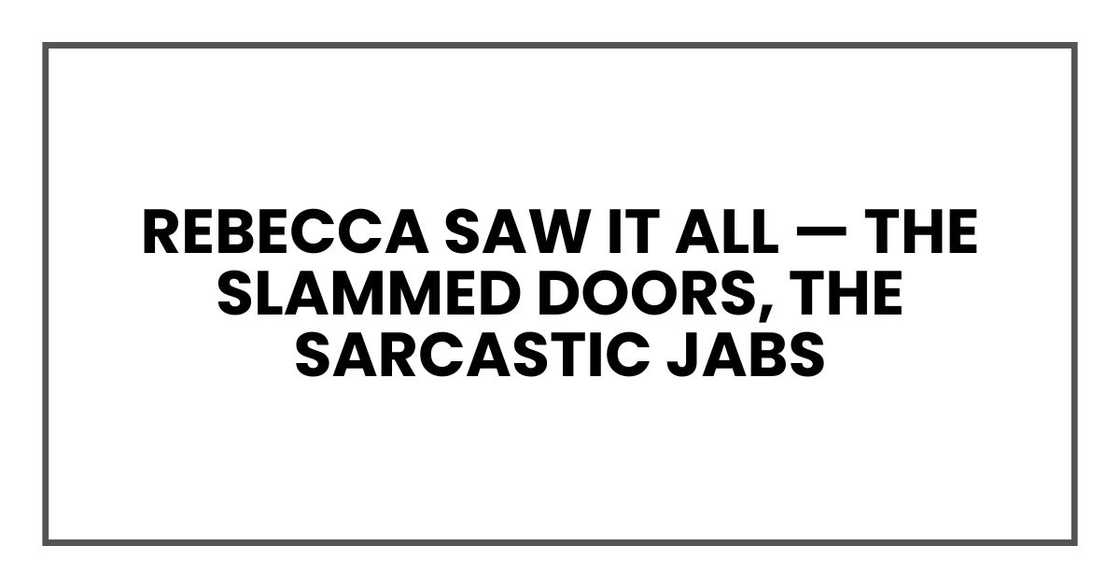 Rebecca saw it all — the slammed doors, the sarcastic jabs Rebecca saw it all — the slammed doors, the sarcastic jabs