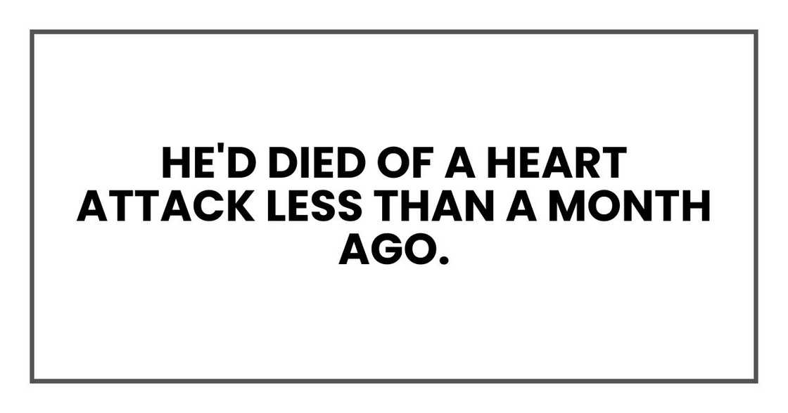 He'd died of a heart attack less than a month ago. He'd died of a heart attack less than a month ago.