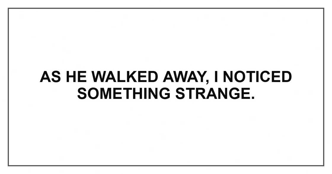 As he walked away, I noticed something strange.