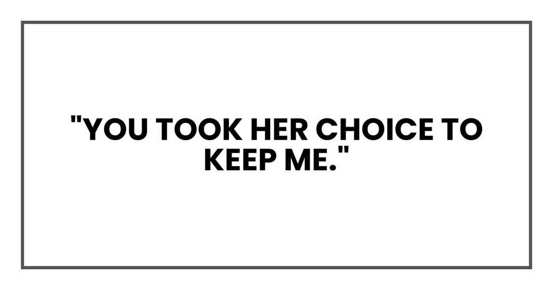 "You took her choice to keep me." "You took her choice to keep me."