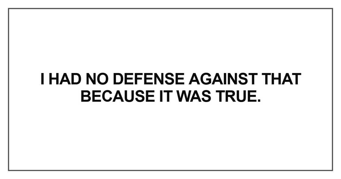 I had no defense against that because it was true I had no defense against that because it was true