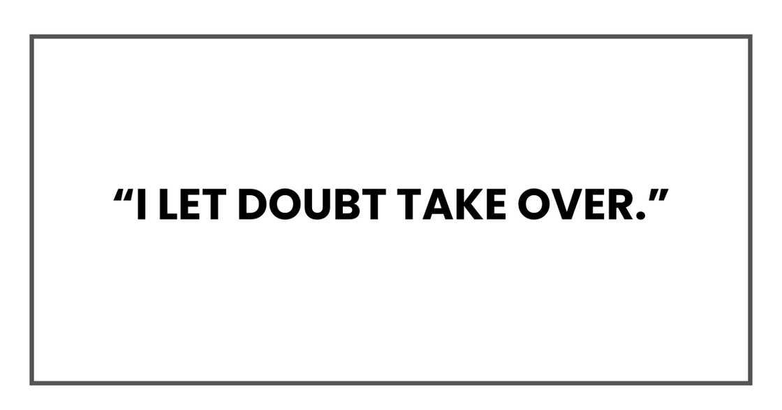 I let doubt take over. I let doubt take over.