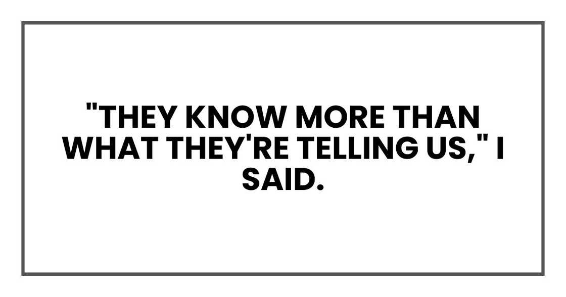 "They know more than what they're telling us," I said.