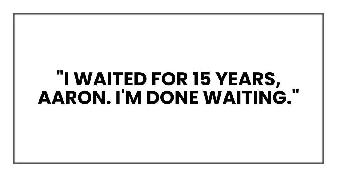 "I waited for 15 years, Aaron. I'm done waiting."