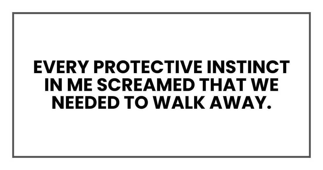 Every protective instinct in me screamed that we needed to walk away. Every protective instinct in me screamed that we needed to walk away.