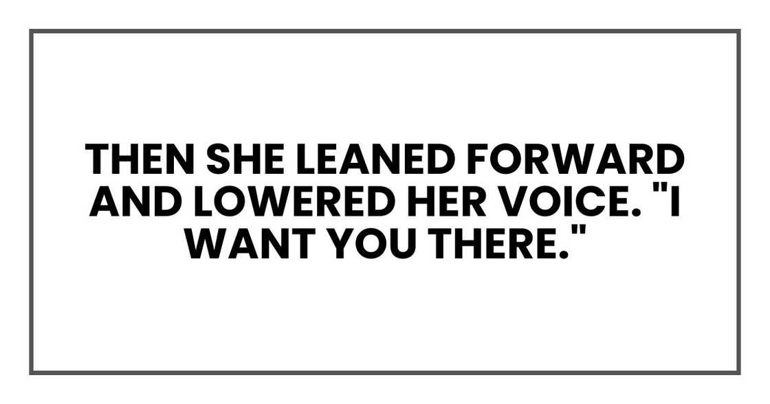 Then she leaned forward and lowered her voice. "I want you there." Then she leaned forward and lowered her voice. "I want you there."
