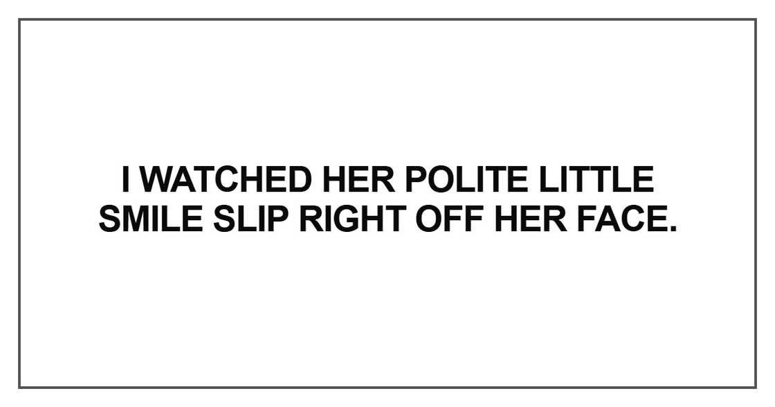 I watched her polite little smile slip I watched her polite little smile slip