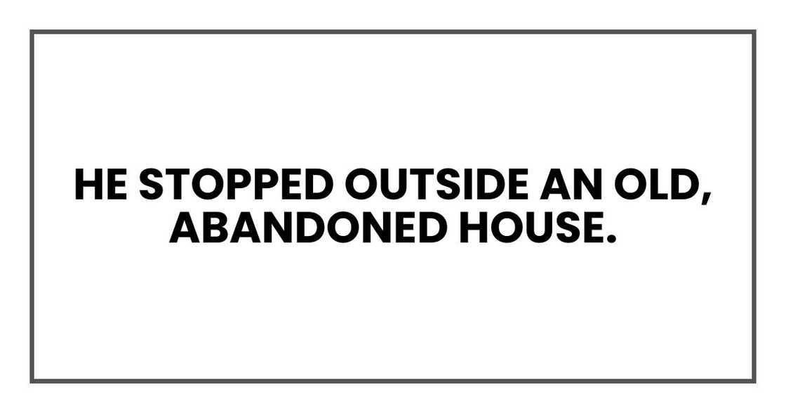 He stopped outside an old, abandoned house. He stopped outside an old, abandoned house.