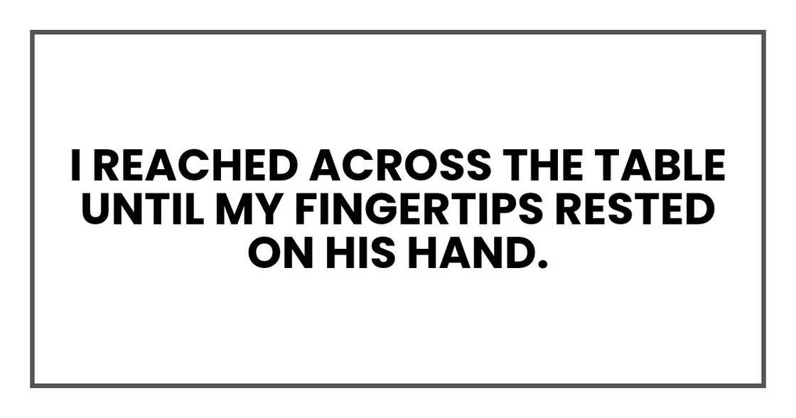 I reached across the table until my fingertips rested on his hand.