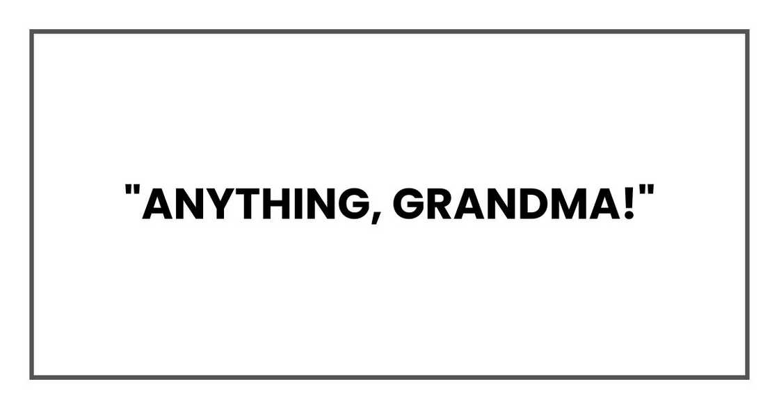 "Anything, Grandma!"