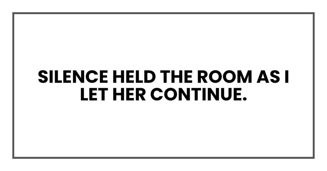 Silence held the room as I let her continue. Silence held the room as I let her continue.