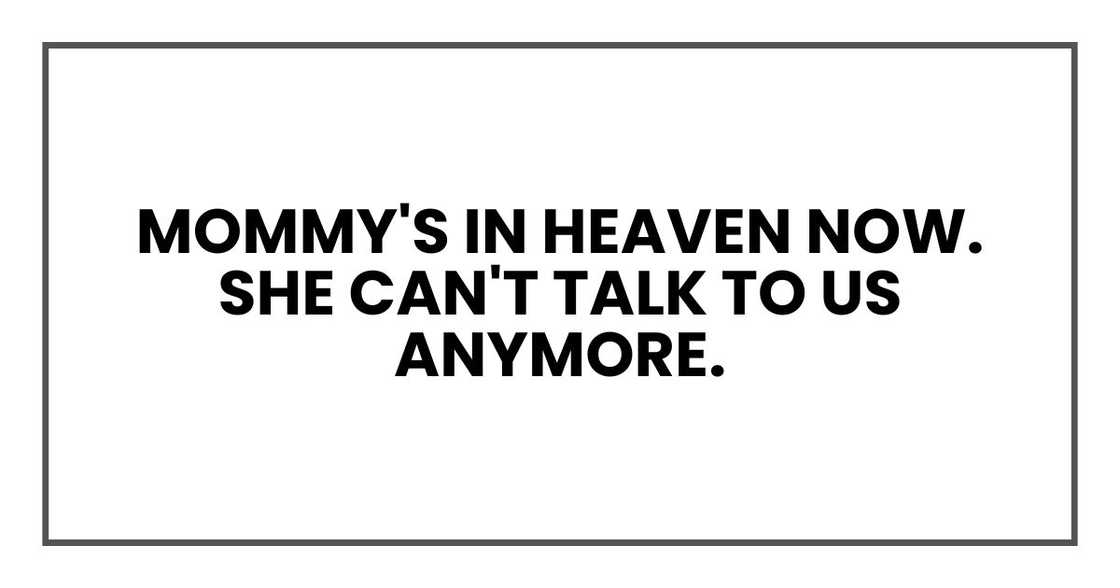 Mommy's in heaven now. She can't talk to us anymore. Mommy's in heaven now. She can't talk to us anymore.