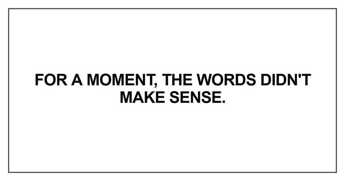 For a moment, the words didn't make sense. For a moment, the words didn't make sense.