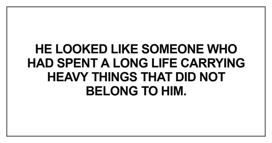 He looked like someone who had spent a long life carrying He looked like someone who had spent a long life carrying