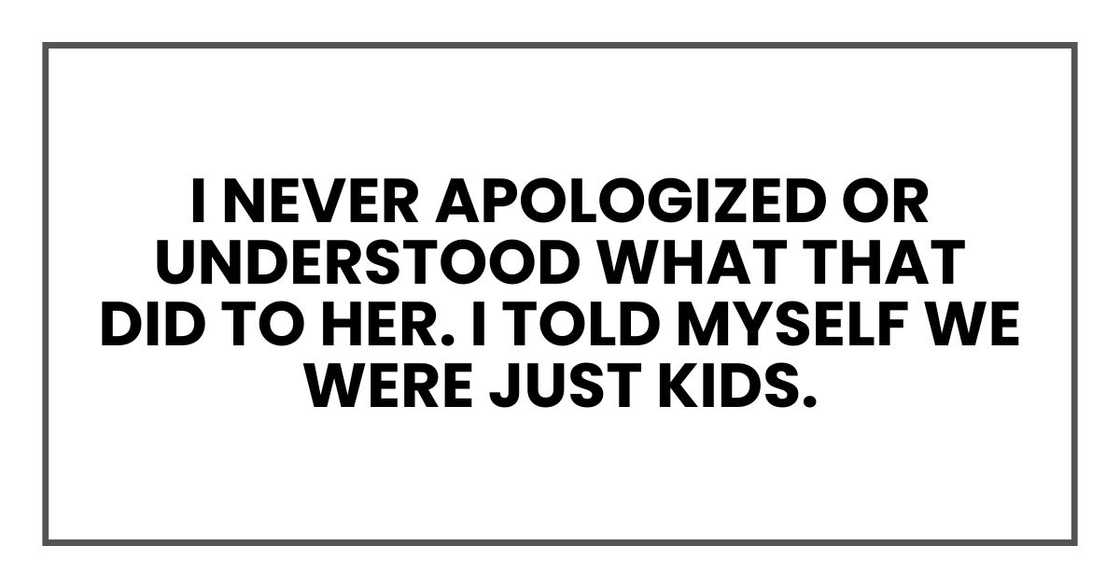 I never apologized or understood what that did to her. I told myself we were just kids.