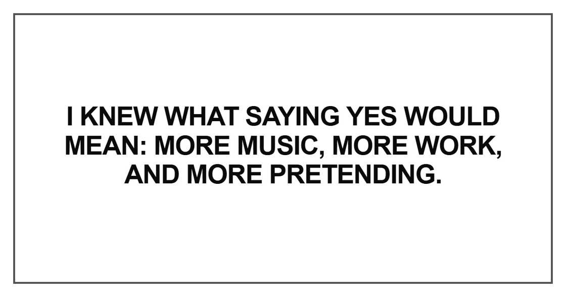 I knew what saying yes would mean: more music, more work, and more pretending
