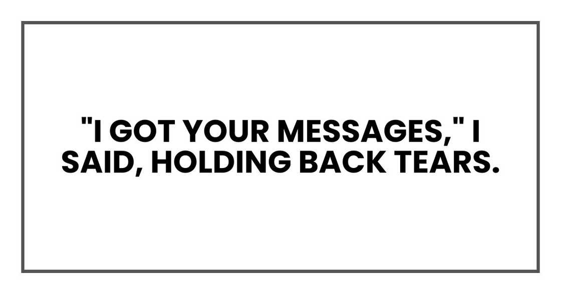 "I got your messages," I said, holding back tears.