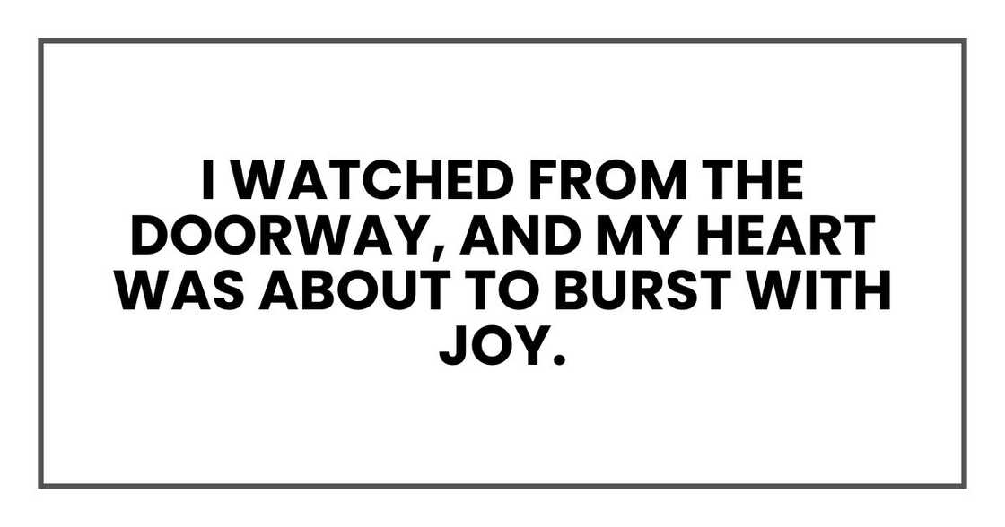 I watched from the doorway, and my heart was about to burst with joy.