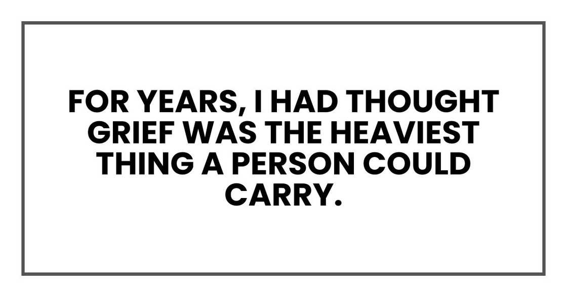 For years, I had thought grief was the heaviest thing a person could carry.