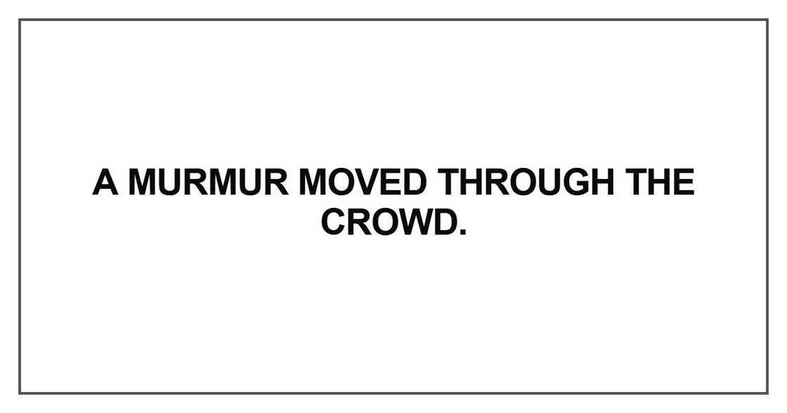 A murmur moved through the crowd A murmur moved through the crowd