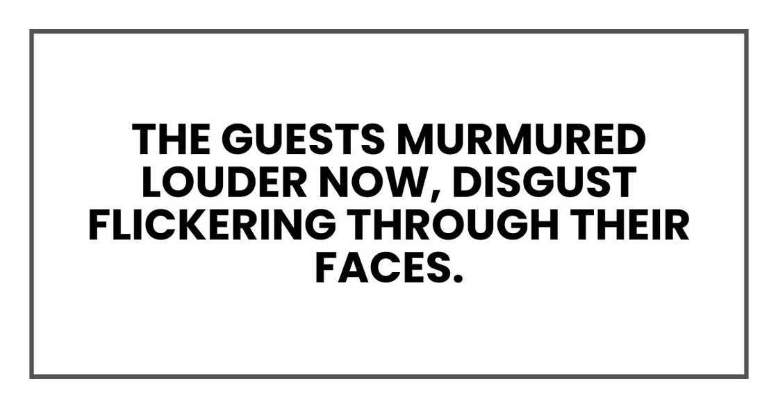 The guests murmured louder now, judgment and disgust flickering through their faces. The guests murmured louder now, judgment and disgust flickering through their faces.